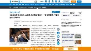 　新型コロナウイルスの感染防止対策のため、政府による全世帯へのマスク配布を巡り、ツイッター上では1日夜から、安倍晋三首相の地元である山口県の企業がマスク製造を受注するという誤解が広がり、「地元企業への利権」といった発信が相次いでいる。しかし、実際には山口県が県内の幼稚園などに通う子どもたちに配布する