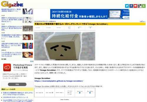 スマートフォンで撮影した写真をそのまま公開してしまうと、撮影した日時や端末名などの情報が残ったままになり、個人が特定されてしまう可能性があります。また、場合によっては被写体をぼかすなどする必要が出てくることもあります。そんな時に、手軽に処理が行えるのがブラウザベースの画像処理サービス「Image Scrubber」です。すべての処理はブラウザ上で完結しており、処理前の写真がどこかのサーバーに保存されたり送信されたりすることはないとのことで、実際に使ってみました。