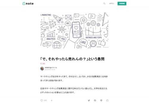  マーケティングを20年やってきて、それなりに、というか、かなり効果測定には向き合ってきた自負があります。  広告やマーケティング効果測定に関する本はだいたい読んだし、大学の先生たちとディスカッションを重ねたこともあります。  宣伝会議の広告効果測定講座や広報効果測定講座でも過去8年以上に渡って延べ1,000人以上の実務家へ問いを投げかけてきましたし、多くの企業で効果測定に関するコンサルティングも手掛けてきました。  その上で、「効果測定」（＝マーケティング効果の検証）というテーマは、まるで出口のない深い森のように感じます。  でも、このテーマにちゃんと向き合わないと、これからより一層