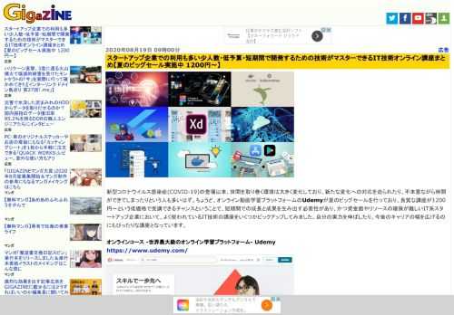 新型コロナウイルス感染症(COVID-19)の登場以来、世間を取り巻く環境は大きく変化しており、新たな変化への対応を迫られたり、不本意ながら時間ができてしまったりという人も多いはず。ちょうど、オンライン動画学習プラットフォームのUdemyが夏のビッグセールを行っており、良質な講座が1200円～という低価格で受講できるチャンスということで、短期間での成長と成果を生み出す必要性があり、かつ資金面やリソースの確保が難しいIT系スタートアップ企業において、よく使われているIT技術の講座をいくつかピックアップしてみました。自分の実力を伸ばしたり、今後のキャリアの幅を広げるのにもぴったりな講座となっています。