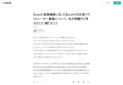  先日、note株式会社でイラストレーターの募集がはじまりました。 私としては、noteに合う方が見つかるといいなと思っています。 しかしながら、私がnoteのCXOの深津貴之氏のnote記事に違和感と問題点を感じたことから、ツイッターで深津氏とやり取りさせてもらいました。 やり取りの結果、この状態を放置することは、私自身も納得が行かなかったですし、またnote側にとってもブランドイメージの低下につながり、お互いに問題だと感じたため、直接noteに意見を出すことにしました。  「意見を出す」やり方として、具体的には、私は、実は深津さんとは昨年の「note感謝祭」でお会いしたことがありま