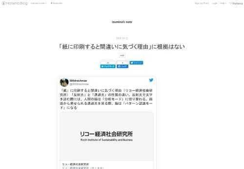 「紙」に印刷すると間違いに気づく理由（リコー経済社会研究所）「反射光」と「透過光」の性質の違い。反射光で文字を読む際には、人間の脳は「分析モード」に切り替わる。画面から発せられる透過光を見る際、脳は「パターン認識モード」になるhttps://t.co/Bmfx0Tcr5q— 500drachmas (@500drachmas) 2020年9月15日 これは先月拡散されていた「リコー経済社会研究所」による記事だが、大事なことを先に言うならこの内容に科学的な根拠は何もない。 記事の中身をしっかり読めば、前世紀に行われた研究（つまりCRTディスプレイが液晶へ移行せず、Retinaディスプレイの端末も…