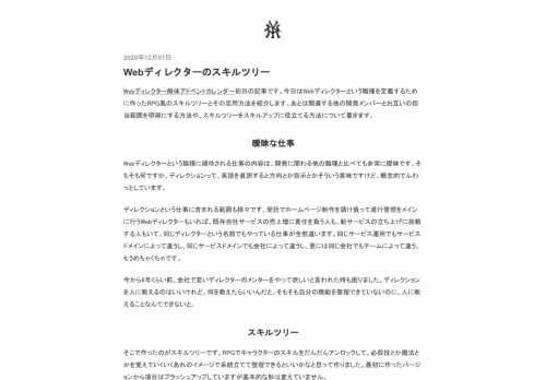 Webディレクター解体アドベントカレンダー初日の記事です。今日はWebディレクターという職種を定義するために作ったRPG風のスキルツリーとその活用方法を紹介します。あとは関連する他の開発メンバーとお互いの担当範囲を明確にする方法や、スキルツリーをスキルアップに役立てる方法について書きます。 曖昧な仕事 Webディレクターという職種に期待される仕事の内容は、開発に関わる他の職種と比べても非常に曖昧です。そもそも何ですか、ディレクションって。英語を直訳すると方向とか指示とかそういう意味ですけど、概念的でふわっとしています。 ディレクションという仕事に含まれる範囲も様々です。受託でホームページ制作を…