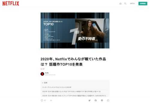  エンターテインメントでひとつになった2020年   これまでになくエンターテインメントが必要とされた2020年。生活が大きく変化したなかでも、Netflixを視聴する500万以上の日本のメンバーは素晴らしい作品を通じて楽しみを分かち合い、議論し、つながりました。今年は、長編映画や国内ドラマ、韓国発のラブロマンスに旧作アニメなど、国内外のバラエティ豊かな作品を楽しんでいただきました。  この記事では、今年Netflixで配信された作品のなかから「最も多い日数総合TOP10（日本）入りした作品」と「配信直後から最も勢いのあったジャンル作品TOP10」をご紹介します。そこから何が見えてくる