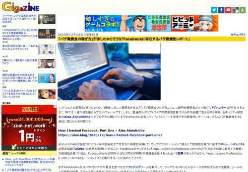 ソフトウェアの脆弱性(ぜいじゃくせい)報告に対して報奨金を支払う「バグ報奨金プログラム」は、1億円を報奨金だけで稼ぐ「バグハンター」が存在するように、時には一獲千金を狙えるプラットフォームです。しかし、普通の人がソフトウェアの脆弱性を見つけるのは困難に思えるのも事実。セキュリティ研究者のAlaa Abdulridha氏がブログで公開している「Facebookに存在していたパスワードを変更できる脆弱性レポート」は、そんなバグ報奨金を少し身近に感じられる内容です。