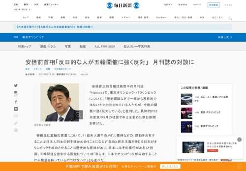 　安倍晋三前首相は発売中の月刊誌「Hanada」で、東京オリンピック・パラリンピックについて、「歴史認識などで一部から反日的ではないかと批判されている人たちが、今回の開催に強く反対している」と批判した。具体的には共産党や5月の社説で中止を求めた朝日新聞を挙げた。