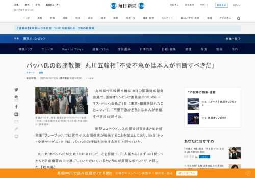 　丸川珠代五輪担当相は10日の閣議後の記者会見で、国際オリンピック委員会（IOC）のトーマス・バッハ会長が9日に東京・銀座を訪れたことについて、「不要不急かどうかは本人が判断すべきだ」と述べた。