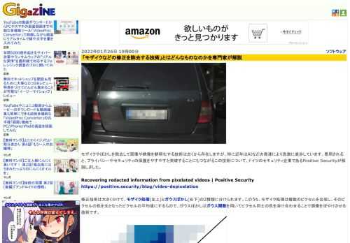モザイクやぼかしを除去して画像や映像を鮮明化する技術は古くから存在しますが、特に近年はAIなどの発達により急激に進歩しています。悪用されると、プライバシーやセキュリティの保護をやすやすと突破することにもつながるこの技術について、ドイツのセキュリティ企業であるPositive Securityが解説しました。