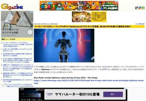テスラが開催したAI(人工知能)およびロボティクス関連の年次イベントである「Tesla AI Day 2022」の中で、同社のイーロン・マスクCEOがヒューマノイドロボット「Optimus」のプロトタイプを発表しました。Optimusは発表が行われたステージ上をテザーなしで動き回ることに成功、2万ドル(約290万円)未満での販売を目指していることが明かされています。