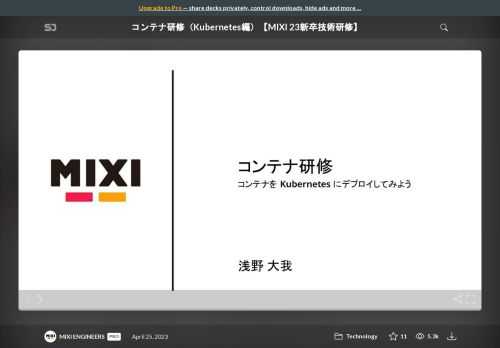 23新卒技術研修で実施しコンテナ研修（Kubernetes編）の講義資料です。  動画も後ほど公開予定です。    ※ハンズオン環境は提供していないので、ハンズオンを実際に試していただくことはできません。